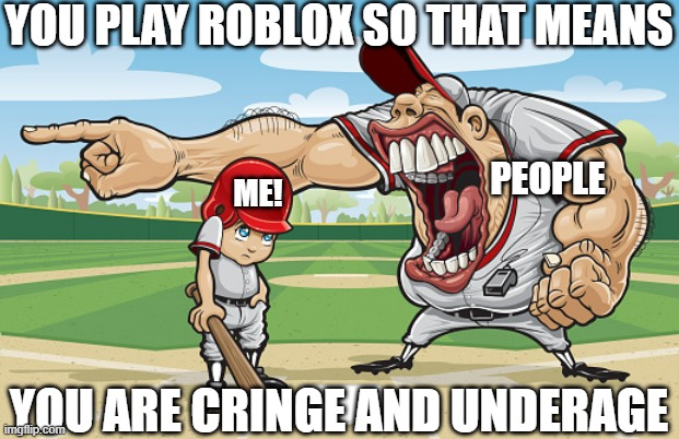 Kid getting yelled at an angry baseball coach no watermarks | YOU PLAY ROBLOX SO THAT MEANS; PEOPLE; ME! YOU ARE CRINGE AND UNDERAGE | image tagged in kid getting yelled at an angry baseball coach no watermarks | made w/ Imgflip meme maker
