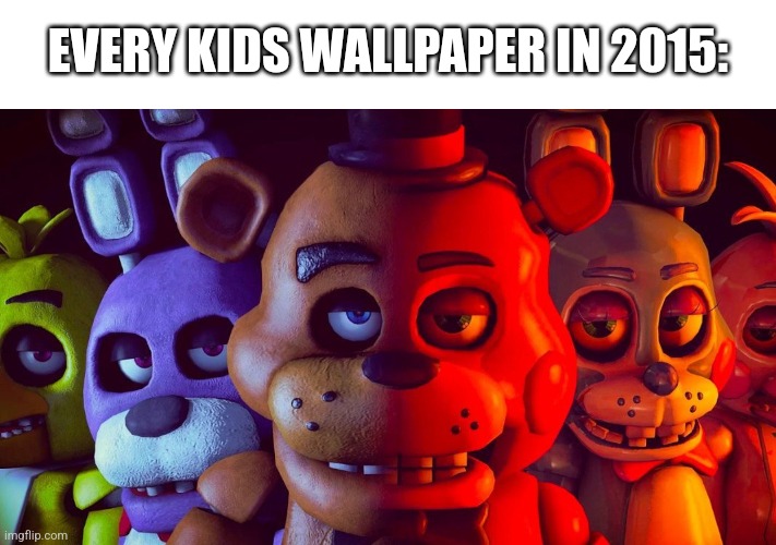 2015 | EVERY KIDS WALLPAPER IN 2015: | image tagged in fnaf | made w/ Imgflip meme maker