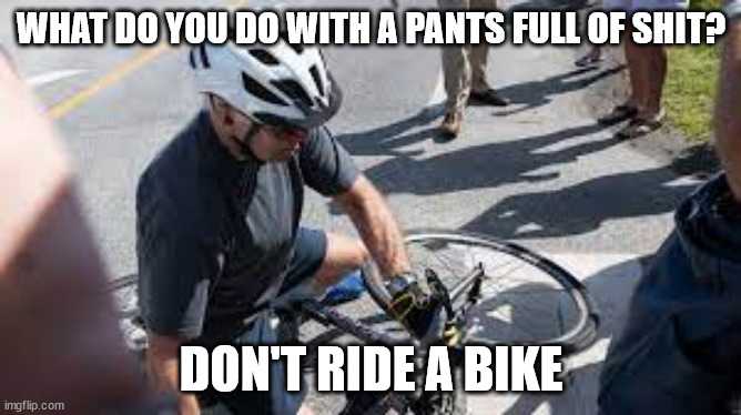 WHAT DO YOU DO WITH A PANTS FULL OF SHIT? DON'T RIDE A BIKE | image tagged in over filled | made w/ Imgflip meme maker