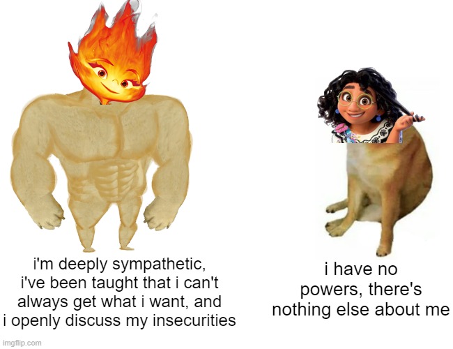 buff ember vs cheems moronbel | i'm deeply sympathetic, i've been taught that i can't always get what i want, and i openly discuss my insecurities; i have no powers, there's nothing else about me | image tagged in memes,buff doge vs cheems,disney,pixar,roast,damnnnn you got roasted | made w/ Imgflip meme maker