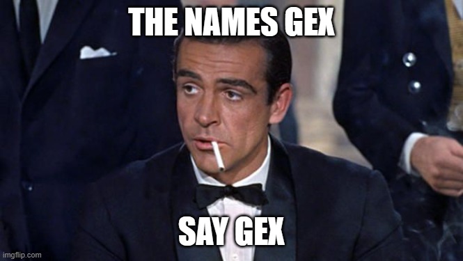 James Bond | THE NAMES GEX SAY GEX | image tagged in james bond | made w/ Imgflip meme maker