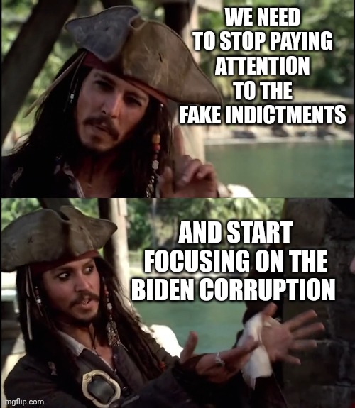 IT'S ALL JUST A DISTRACTION | WE NEED TO STOP PAYING ATTENTION TO THE FAKE INDICTMENTS AND START FOCUSING ON THE BIDEN CORRUPTION | image tagged in jack sparrow i like this,joe biden,corruption,indictments,president trump | made w/ Imgflip meme maker