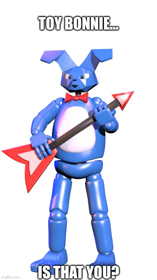 Is It? | TOY BONNIE... IS THAT YOU? | image tagged in fnaf | made w/ Imgflip meme maker