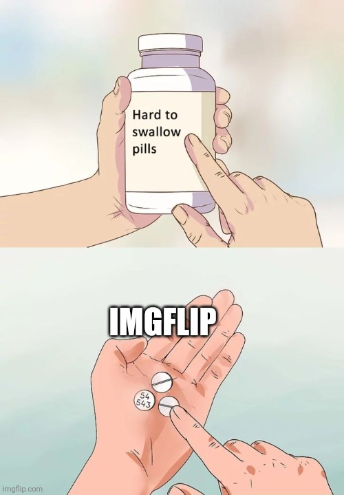 Hard To Swallow Pills | IMGFLIP | image tagged in memes,hard to swallow pills | made w/ Imgflip meme maker