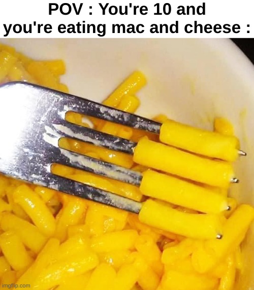 POV : You're 10 and you're eating mac and cheese : | made w/ Imgflip meme maker