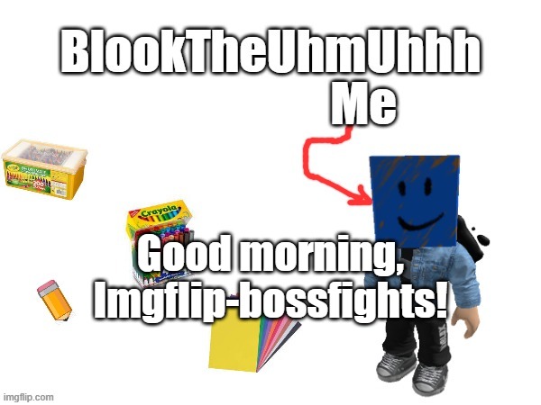 Blook's New Announcements | Good morning, Imgflip-bossfights! | image tagged in blook's new announcements | made w/ Imgflip meme maker