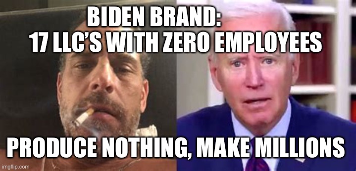 Democrats and State Media, see nothing wrong. | BIDEN BRAND:            17 LLC’S WITH ZERO EMPLOYEES; PRODUCE NOTHING, MAKE MILLIONS | image tagged in biden brand,hunter biden,democrat,incompetence,corrupt | made w/ Imgflip meme maker