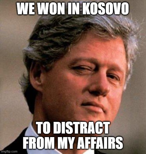 Bill Clinton Wink | WE WON IN KOSOVO TO DISTRACT FROM MY AFFAIRS | image tagged in bill clinton wink | made w/ Imgflip meme maker