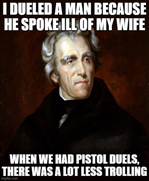 Andrew Jackson | I DUELED A MAN BECAUSE HE SPOKE ILL OF MY WIFE; WHEN WE HAD PISTOL DUELS, THERE WAS A LOT LESS TROLLING | image tagged in andrew jackson | made w/ Imgflip meme maker