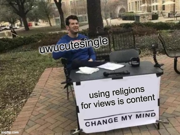 Change My Mind Meme | uwucutesingle; using religions for views is content | image tagged in memes,change my mind | made w/ Imgflip meme maker