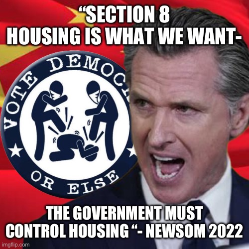 Bidenflation and Newsom  government takeover | “SECTION 8 HOUSING IS WHAT WE WANT-; THE GOVERNMENT MUST CONTROL HOUSING “- NEWSOM 2022 | image tagged in vote d or else,memes,funny,gifs | made w/ Imgflip meme maker