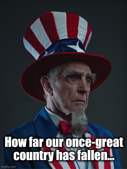 Uncle Sam Crying | How far our once-great
country has fallen... | image tagged in uncle sam crying | made w/ Imgflip meme maker