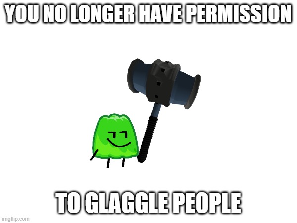 YOU NO LONGER HAVE PERMISSION TO GLAGGLE PEOPLE | made w/ Imgflip meme maker