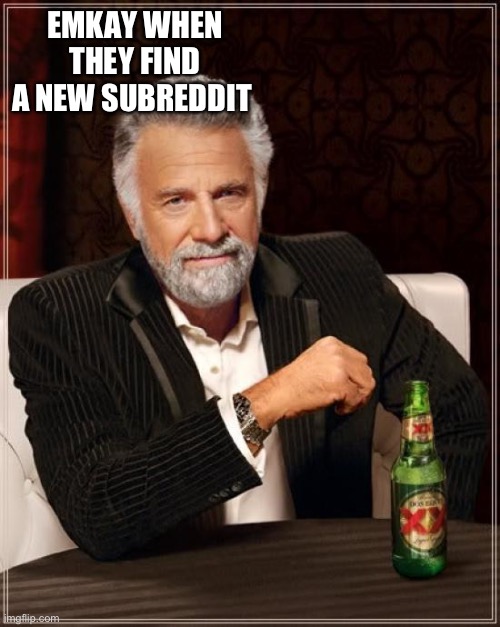 The Most Interesting Man In The World Meme | EMKAY WHEN THEY FIND A NEW SUBREDDIT | image tagged in memes,the most interesting man in the world | made w/ Imgflip meme maker