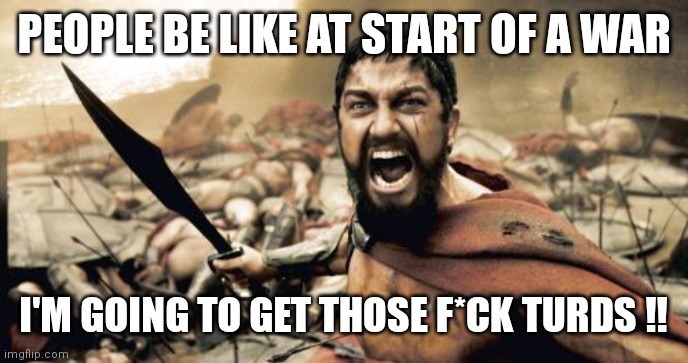 He's going to get those F*ck turds ‼️ | PEOPLE BE LIKE AT START OF A WAR; I'M GOING TO GET THOSE F*CK TURDS ‼️ | image tagged in sparta leonidas,f turds,memes,funny memes,start of war be like | made w/ Imgflip meme maker