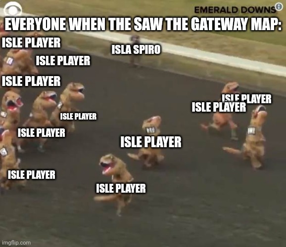 We want to go now! And we shall migrate | EVERYONE WHEN THE SAW THE GATEWAY MAP:; ISLE PLAYER; ISLA SPIRO; ISLE PLAYER; ISLE PLAYER; ISLE PLAYER; ISLE PLAYER; ISLE PLAYER; ISLE PLAYER; ISLE PLAYER; ISLE PLAYER; ISLE PLAYER | image tagged in dinosaur race text boxes for each dino | made w/ Imgflip meme maker