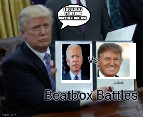 It needs to happen it'll be epic | I WOULD LIKE TO SEE THIS HAPPEN VERBALASE; Vs; Beatbox Battles | image tagged in memes,trump bill signing,funny memes,donald trump vs joe biden,cartoon beatbox battles,by verbalase | made w/ Imgflip meme maker