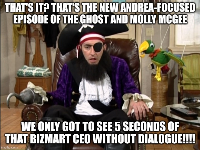 Imagine if he never made another appearance? | THAT'S IT? THAT'S THE NEW ANDREA-FOCUSED EPISODE OF THE GHOST AND MOLLY MCGEE; WE ONLY GOT TO SEE 5 SECONDS OF THAT BIZMART CEO WITHOUT DIALOGUE!!!! | image tagged in that's it that's the lost episode,the ghost and molly mcgee,spongebob,GhostAndMollyMcGee | made w/ Imgflip meme maker