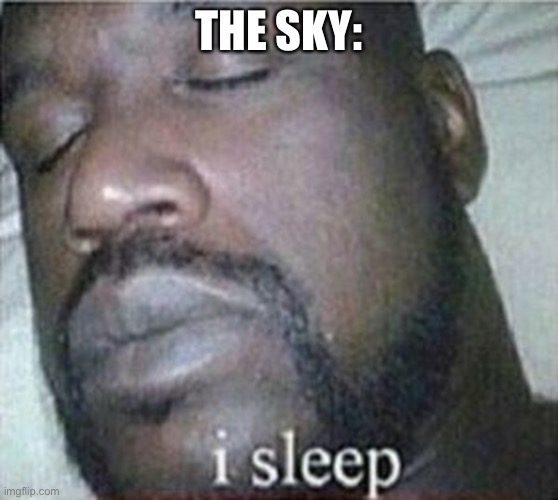 Shaq I Sleep Only | THE SKY: | image tagged in shaq i sleep only | made w/ Imgflip meme maker