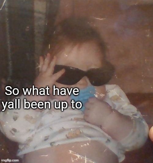 Baby bubonic :D | So what have yall been up to | image tagged in baby bubonic d | made w/ Imgflip meme maker