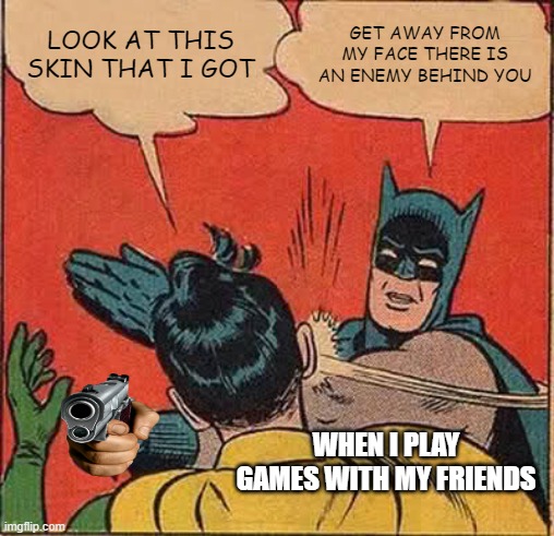 Batman Slapping Robin Meme | LOOK AT THIS SKIN THAT I GOT; GET AWAY FROM MY FACE THERE IS AN ENEMY BEHIND YOU; WHEN I PLAY GAMES WITH MY FRIENDS | image tagged in memes,batman slapping robin | made w/ Imgflip meme maker
