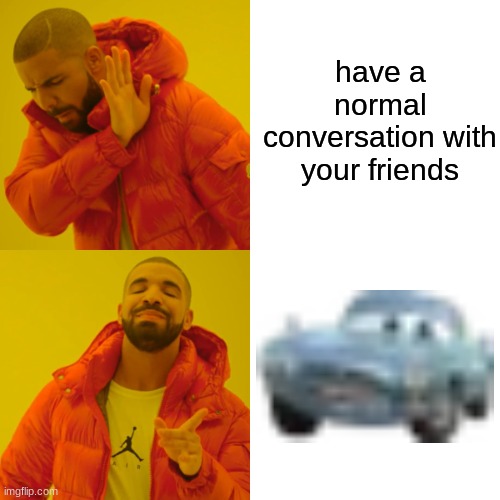 holy crap finn mcmissile | have a normal conversation with your friends | image tagged in memes,drake hotline bling,cars 2,finn mcmissile | made w/ Imgflip meme maker