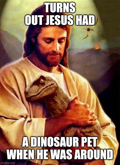 Jesus Dinosaur | TURNS OUT JESUS HAD; A DINOSAUR PET WHEN HE WAS AROUND | image tagged in jesus dinosaur,memes,jesus christ,dinosaurs | made w/ Imgflip meme maker