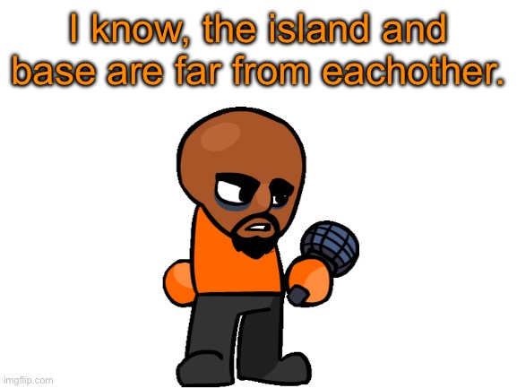 Blank White Template | I know, the island and base are far from eachother. | image tagged in blank white template | made w/ Imgflip meme maker