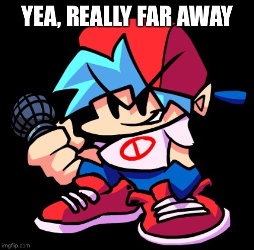 Boyfriend FNF | YEA, REALLY FAR AWAY | image tagged in boyfriend fnf | made w/ Imgflip meme maker
