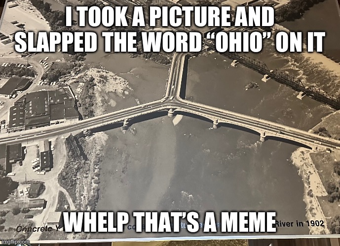 Just feeling low effort today | I TOOK A PICTURE AND SLAPPED THE WORD “OHIO” ON IT; WHELP THAT’S A MEME | image tagged in ohio,y-bridge,z-town | made w/ Imgflip meme maker