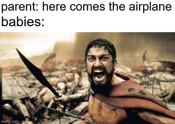 free epic Bublik | parent: here comes the airplane; babies: | image tagged in memes,sparta leonidas | made w/ Imgflip meme maker