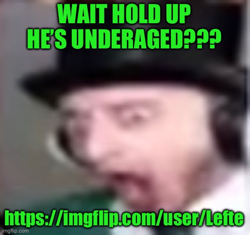 suprised | WAIT HOLD UP HE’S UNDERAGED??? https://imgflip.com/user/Lefte | image tagged in suprised | made w/ Imgflip meme maker