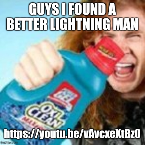 https://youtu.be/vAvcxeXtBz0 | GUYS I FOUND A BETTER LIGHTNING MAN; https://youtu.be/vAvcxeXtBz0 | image tagged in shitpost | made w/ Imgflip meme maker