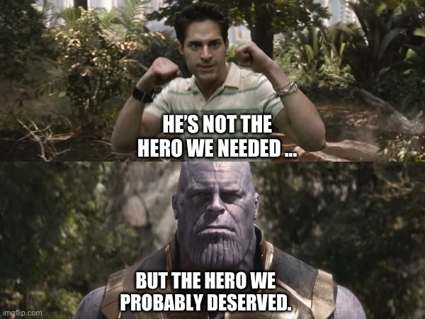 6th string avenging | HE’S NOT THE HERO WE NEEDED …; BUT THE HERO WE PROBABLY DESERVED. | made w/ Imgflip meme maker