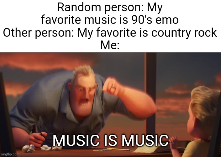 Music is music (classical is best btw) | Random person: My favorite music is 90's emo
Other person: My favorite is country rock
Me:; MUSIC IS MUSIC | image tagged in math is math,music,too many | made w/ Imgflip meme maker