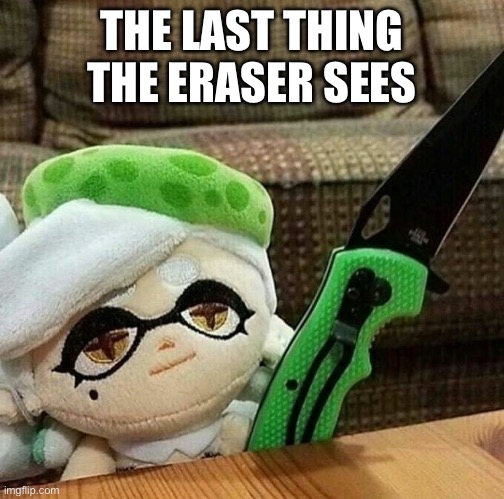 Marie plush with a knife | THE LAST THING THE ERASER SEES | image tagged in marie plush with a knife | made w/ Imgflip meme maker