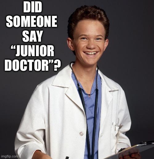 Doogie howser | DID SOMEONE 
SAY
“JUNIOR DOCTOR”? | image tagged in doogie howser | made w/ Imgflip meme maker