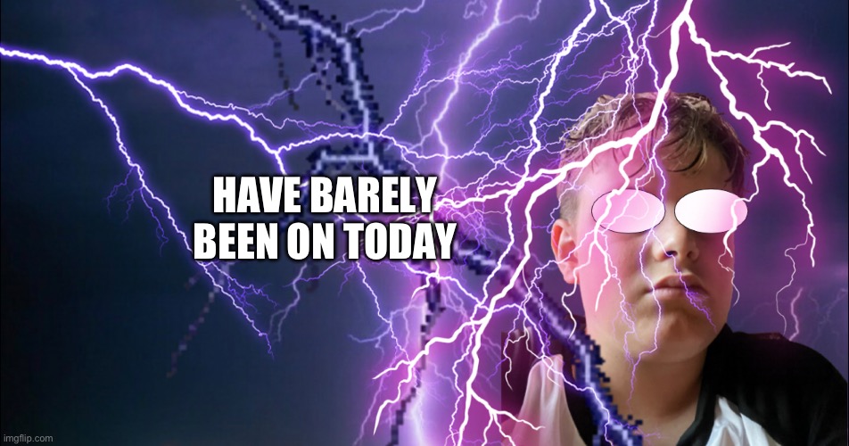 HAVE BARELY BEEN ON TODAY | made w/ Imgflip meme maker