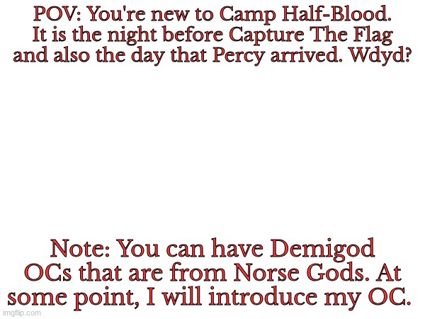 Check tags for the RP type | POV: You're new to Camp Half-Blood. It is the night before Capture The Flag and also the day that Percy arrived. Wdyd? Note: You can have Demigod OCs that are from Norse Gods. At some point, I will introduce my OC. | image tagged in adventure,friendship,maybe romance | made w/ Imgflip meme maker