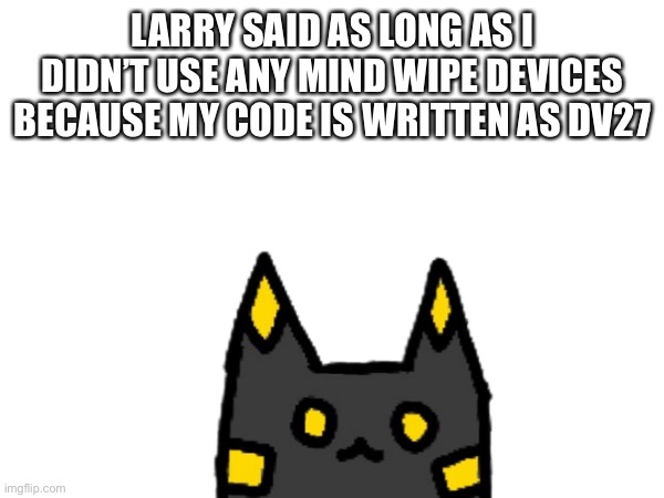 Lay: So it was just a glitch | LARRY SAID AS LONG AS I DIDN’T USE ANY MIND WIPE DEVICES BECAUSE MY CODE IS WRITTEN AS DV27 | made w/ Imgflip meme maker