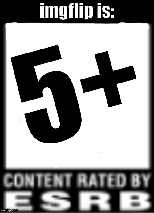 ESRB Rating | imgflip is:; 5+ | image tagged in esrb rating | made w/ Imgflip meme maker