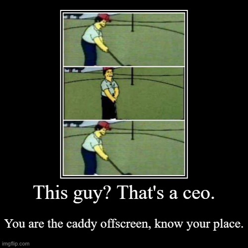 At least caddy's get plenty of sunlight. | This guy? That's a ceo. | You are the caddy offscreen, know your place. | image tagged in funny,demotivationals | made w/ Imgflip demotivational maker