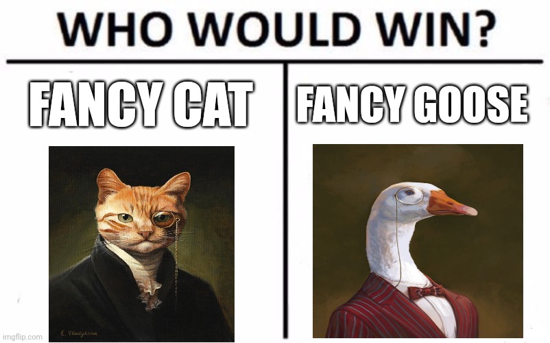 Fancy cat vs fancy goose | FANCY CAT; FANCY GOOSE | image tagged in memes,who would win | made w/ Imgflip meme maker