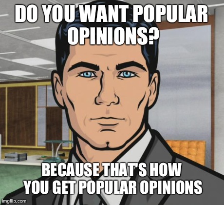 Archer Meme | DO YOU WANT POPULAR OPINIONS? BECAUSE THAT'S HOW YOU GET POPULAR OPINIONS | image tagged in archer | made w/ Imgflip meme maker