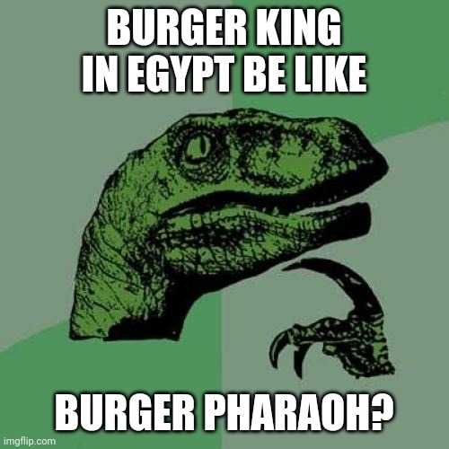Burger Pharaoh | BURGER KING IN EGYPT BE LIKE; BURGER PHARAOH? | image tagged in memes,philosoraptor,burger king,egypt,pharaoh | made w/ Imgflip meme maker