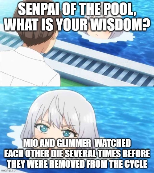 Senpai Of The Pool | SENPAI OF THE POOL, WHAT IS YOUR WISDOM? MIO AND GLIMMER  WATCHED EACH OTHER DIE SEVERAL TIMES BEFORE THEY WERE REMOVED FROM THE CYCLE | image tagged in senpai of the pool,Xenoblade_Chronicles | made w/ Imgflip meme maker