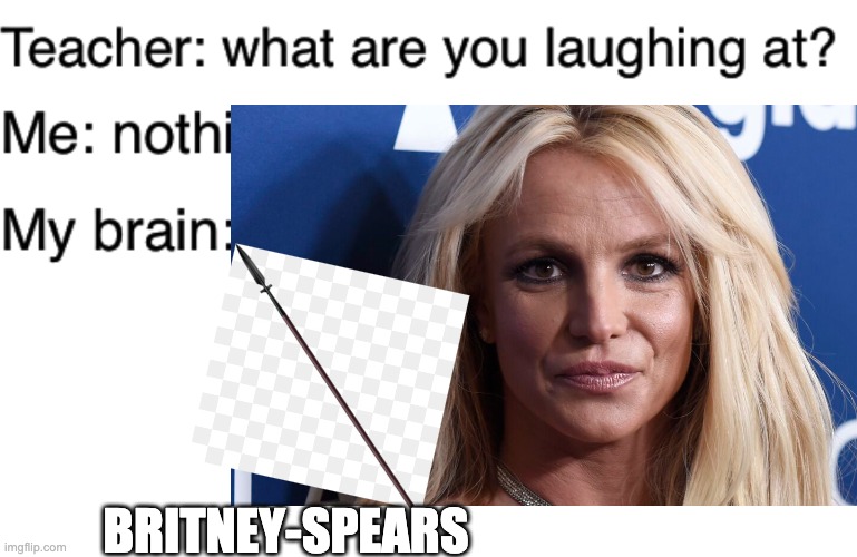 yes | BRITNEY-SPEARS | image tagged in teacher what are you laughing at | made w/ Imgflip meme maker