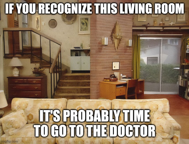 Bundy house | IF YOU RECOGNIZE THIS LIVING ROOM; IT'S PROBABLY TIME TO GO TO THE DOCTOR | image tagged in getting older | made w/ Imgflip meme maker