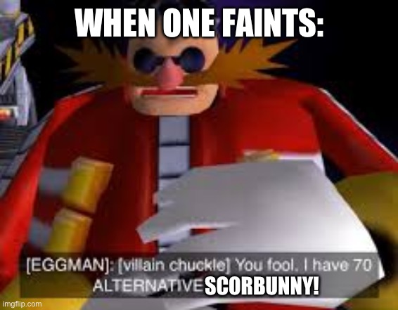 Eggman Alternative Accounts | WHEN ONE FAINTS: SCORBUNNY! | image tagged in eggman alternative accounts | made w/ Imgflip meme maker