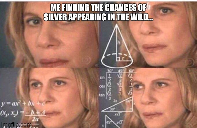 How Rare IS Silver Without HM Cut and TM Psychic? Calculation and Solution in Comments! | ME FINDING THE CHANCES OF SILVER APPEARING IN THE WILD... | image tagged in math lady/confused lady | made w/ Imgflip meme maker